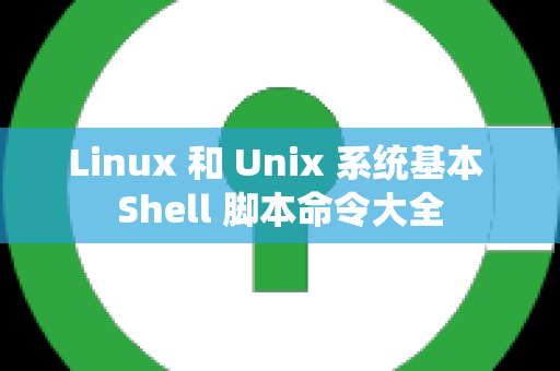 Linux 和 Unix 系统基本 Shell 脚本命令大全