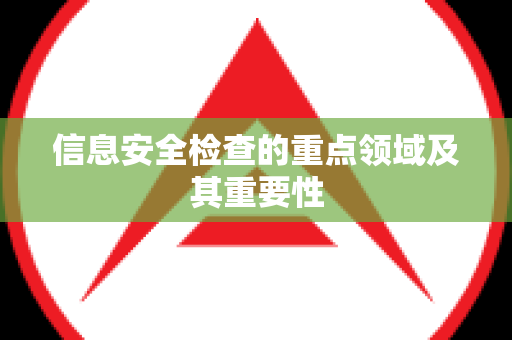 信息安全检查的重点领域及其重要性