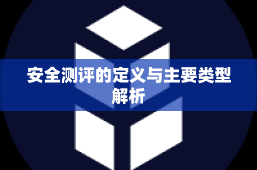 安全测评的定义与主要类型解析