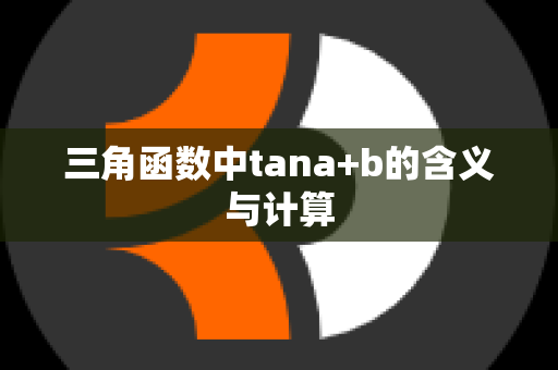 三角函数中tana+b的含义与计算