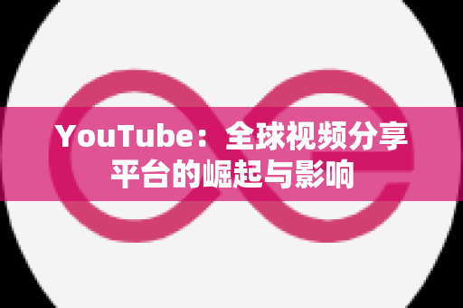 YouTube：全球视频分享平台的崛起与影响
