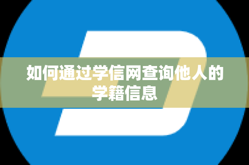 如何通过学信网查询他人的学籍信息