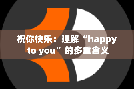 祝你快乐：理解“happy to you”的多重含义