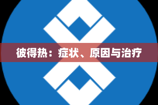 彼得热：症状、原因与治疗