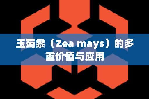 玉蜀黍（Zea mays）的多重价值与应用