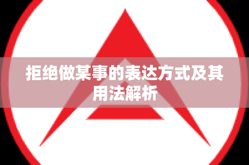 拒绝做某事的表达方式及其用法解析
