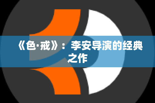 《色·戒》：李安导演的经典之作