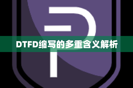 DTFD缩写的多重含义解析