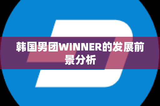韩国男团WINNER的发展前景分析