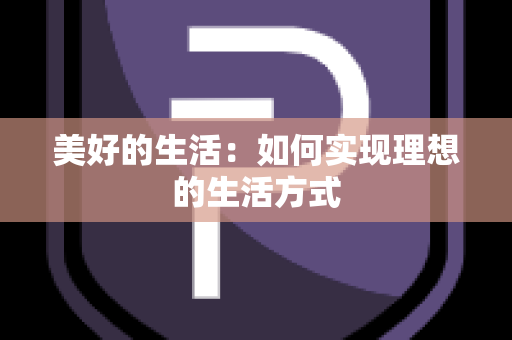 美好的生活：如何实现理想的生活方式