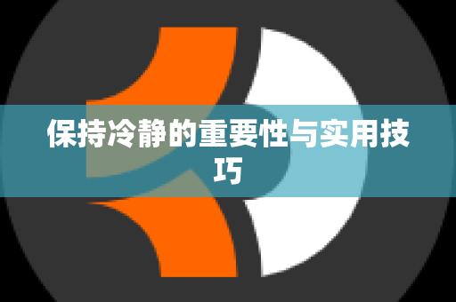 保持冷静的重要性与实用技巧