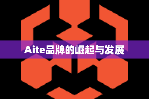 Aite品牌的崛起与发展