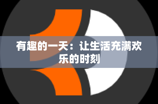 有趣的一天：让生活充满欢乐的时刻