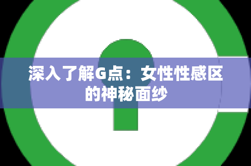 深入了解G点：女性性感区的神秘面纱