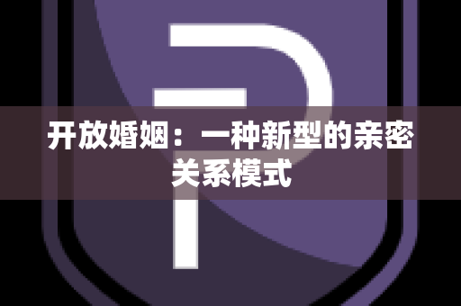 开放婚姻：一种新型的亲密关系模式
