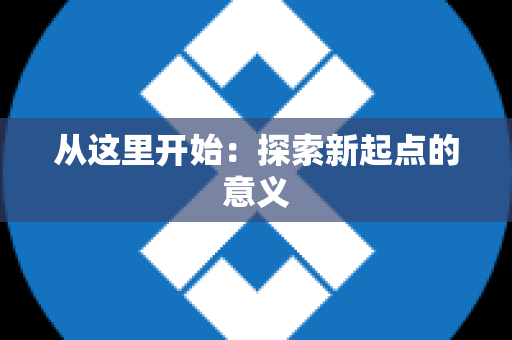 从这里开始：探索新起点的意义