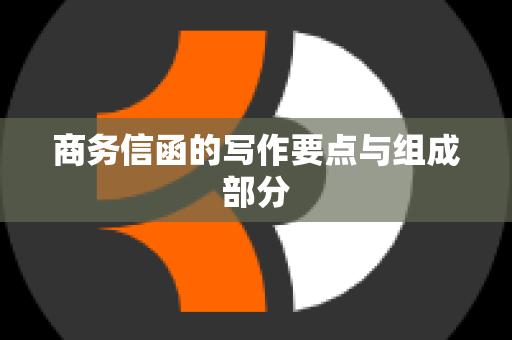 商务信函的写作要点与组成部分