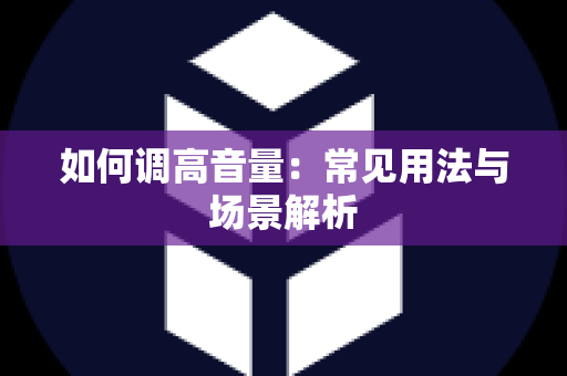如何调高音量：常见用法与场景解析