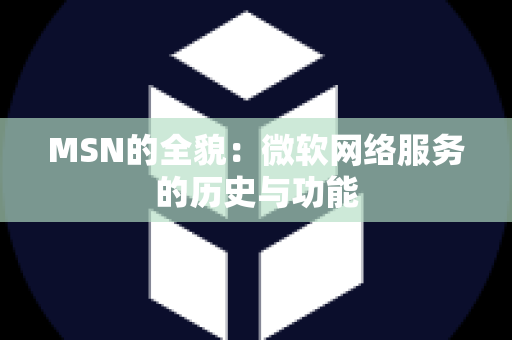 MSN的全貌：微软网络服务的历史与功能