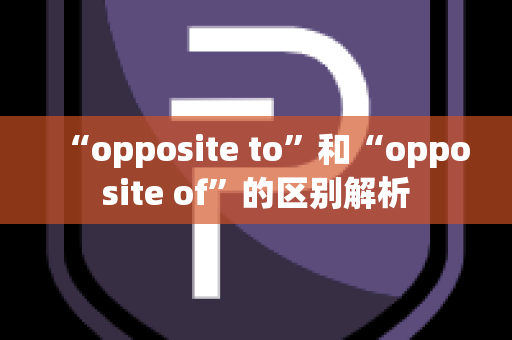 “opposite to”和“opposite of”的区别解析