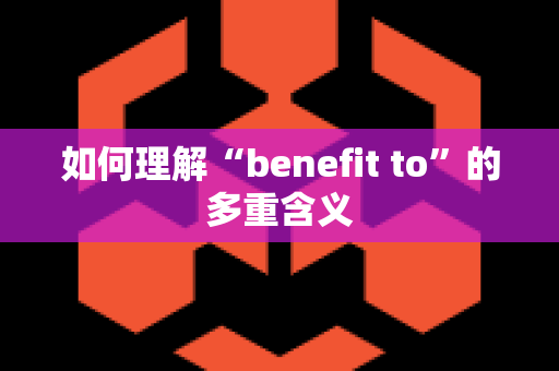 如何理解“benefit to”的多重含义