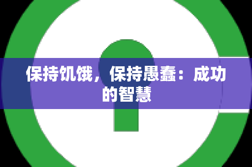 保持饥饿，保持愚蠢：成功的智慧