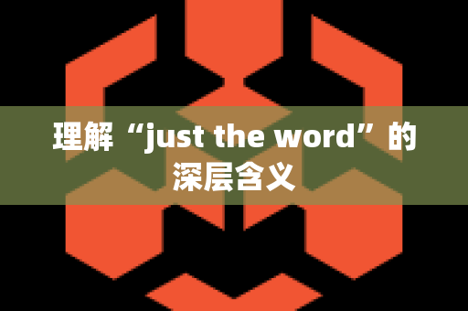 理解“just the word”的深层含义