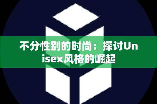 不分性别的时尚：探讨Unisex风格的崛起