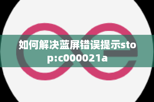 如何解决蓝屏错误提示stop:c000021a