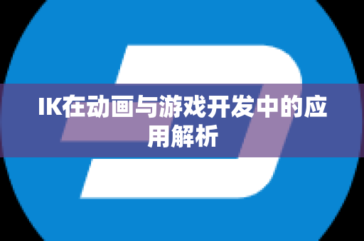 IK在动画与游戏开发中的应用解析