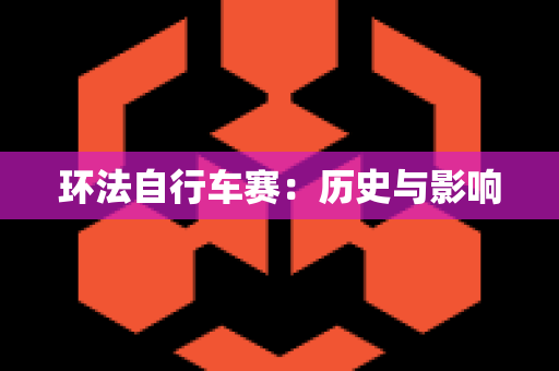 环法自行车赛：历史与影响