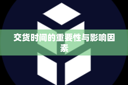 交货时间的重要性与影响因素
