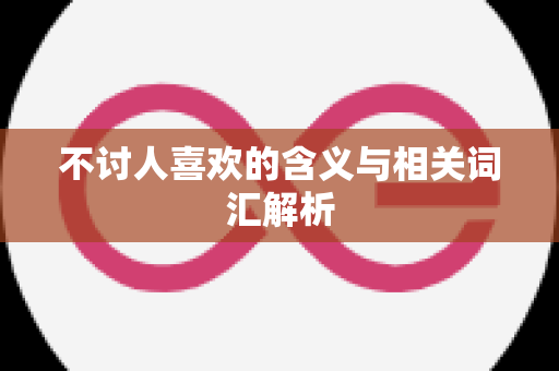 不讨人喜欢的含义与相关词汇解析