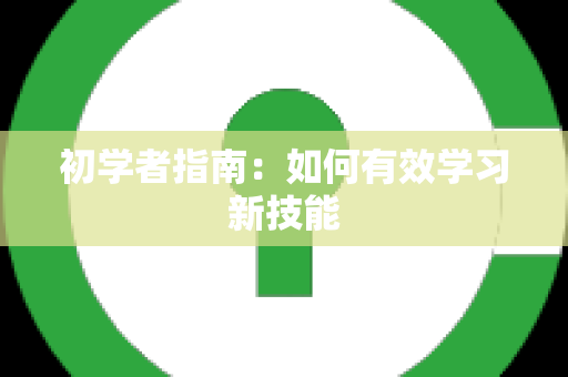 初学者指南：如何有效学习新技能