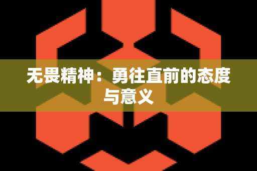 无畏精神：勇往直前的态度与意义