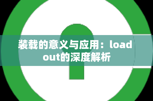 装载的意义与应用：load out的深度解析