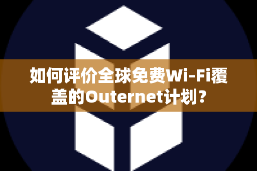如何评价全球免费Wi-Fi覆盖的Outernet计划？