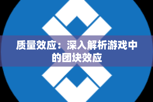 质量效应：深入解析游戏中的团块效应