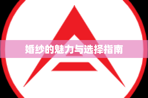 婚纱的魅力与选择指南