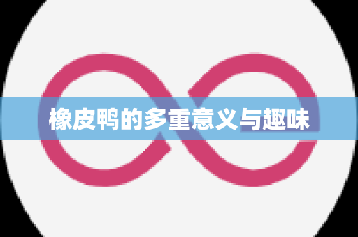 橡皮鸭的多重意义与趣味