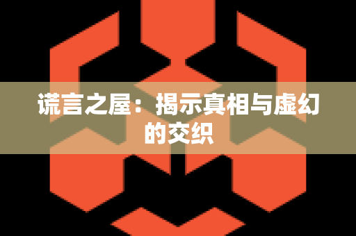 谎言之屋：揭示真相与虚幻的交织