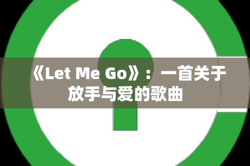 《Let Me Go》：一首关于放手与爱的歌曲