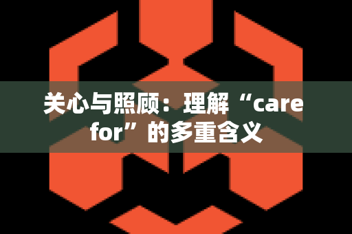 关心与照顾：理解“care for”的多重含义