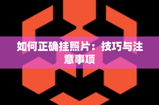 如何正确挂照片：技巧与注意事项