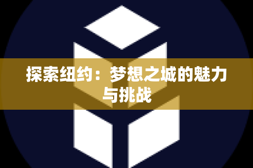 探索纽约：梦想之城的魅力与挑战