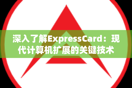 深入了解ExpressCard：现代计算机扩展的关键技术