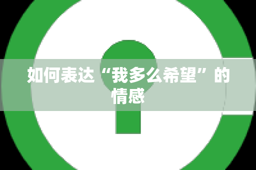 如何表达“我多么希望”的情感