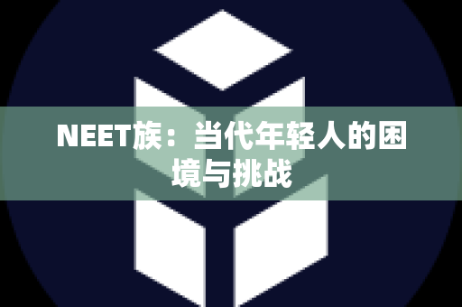 NEET族：当代年轻人的困境与挑战