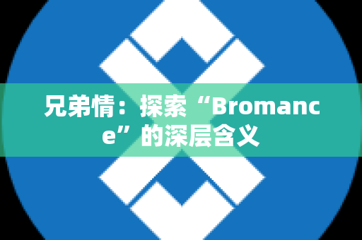 兄弟情：探索“Bromance”的深层含义