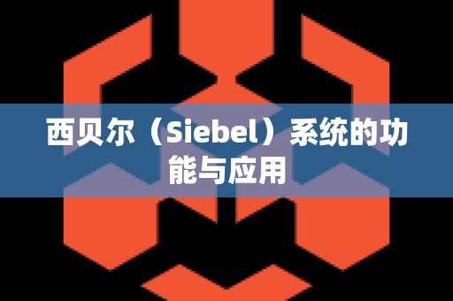 西贝尔（Siebel）系统的功能与应用